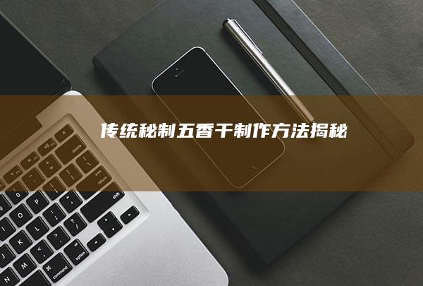 传统秘制五香干制作方法揭秘